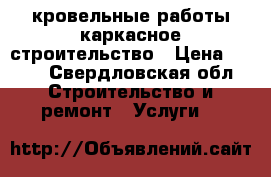 кровельные работы,каркасное строительство › Цена ­ 500 - Свердловская обл. Строительство и ремонт » Услуги   